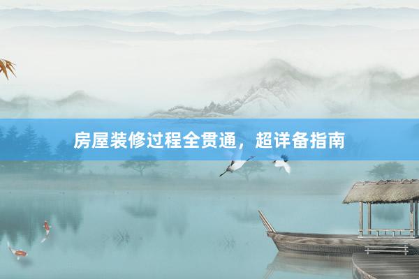 房屋装修过程全贯通，超详备指南