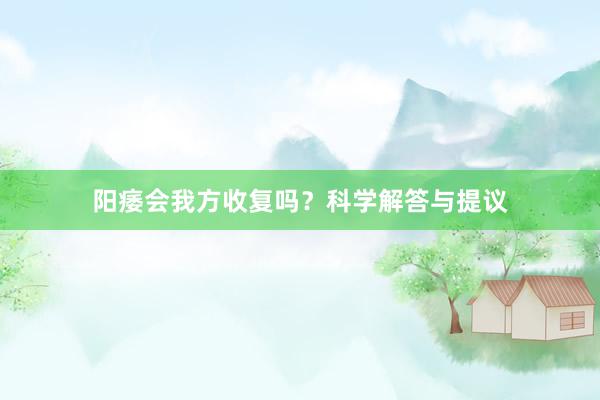 阳痿会我方收复吗？科学解答与提议