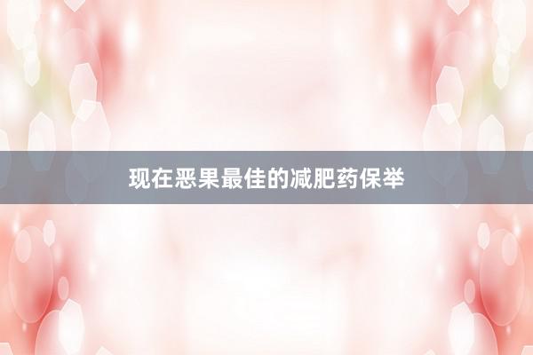 现在恶果最佳的减肥药保举