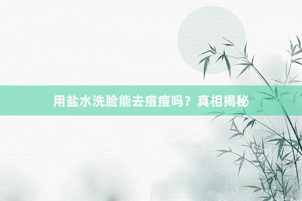 用盐水洗脸能去痘痘吗？真相揭秘