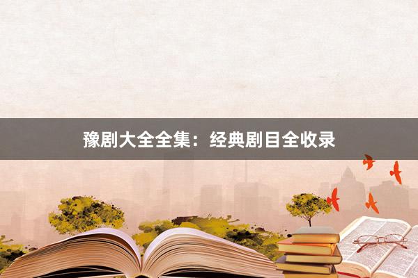 豫剧大全全集：经典剧目全收录