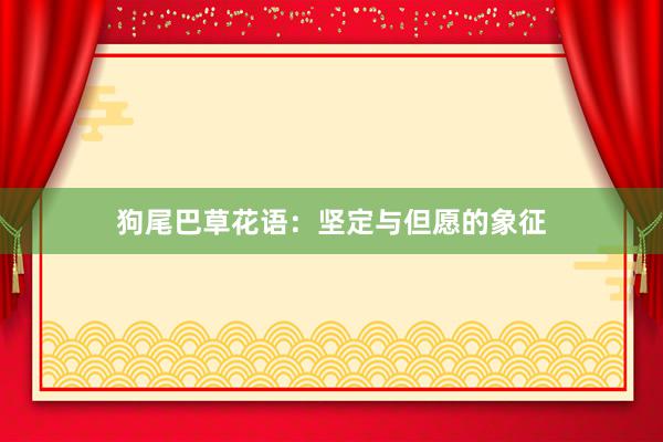 狗尾巴草花语：坚定与但愿的象征